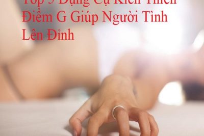 Top 5 Dụng Cụ Kích Thích Điểm G Giúp Người Tình Lên Đỉnh