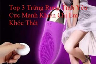 Top 3 Trứng Rung Tình Yêu Cực Mạnh Khiến Chị Em Khóc Thét