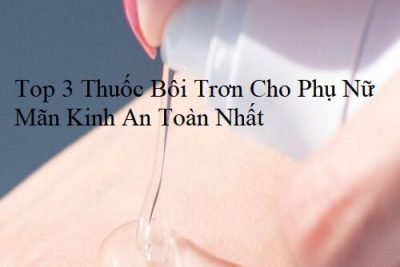 Top 3 Thuốc Bôi Trơn Cho Phụ Nữ Mãn Kinh An Toàn Nhất