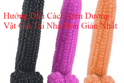 Hướng Dẫn Cách Làm Dương Vật Giả Tại Nhà Đơn Giản Nhất