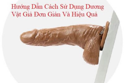 Hướng Dẫn Cách Sử Dụng Dương Vật Giả Đơn Giản Và Hiệu Quả