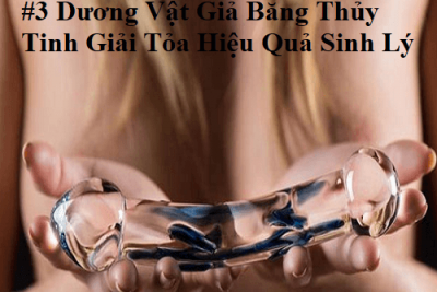 #3 Dương Vật Giả Bằng Thủy Tinh Giải Tỏa Hiệu Quả Sinh Lý