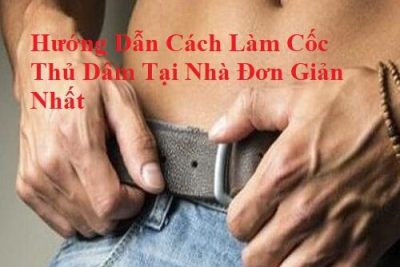 Hướng Dẫn Cách Làm Cốc Thủ Dâm Tại Nhà Đơn Giản Nhất