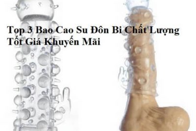 Top 3 Bao Cao Su Đôn Bi Chất Lượng Tốt Giá Khuyến Mãi