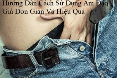 Hướng Dẫn Cách Sử Dụng Âm Đạo Giả Đơn Giản Và Hiệu Quả