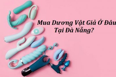 Top 3 Địa Chỉ Mua Dương Vật Giả Tại Đà Nẵng Cho Các Chị Em