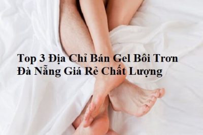 Top 3 Địa Chỉ Bán Gel Bôi Trơn Đà Nẵng Giá Rẻ Chất Lượng