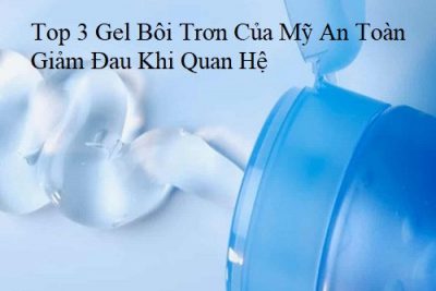 Top 3 Gel Bôi Trơn Của Mỹ An Toàn Giảm Đau Khi Quan Hệ