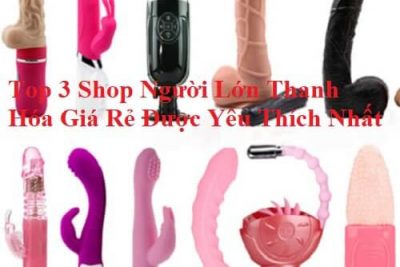 Top 3 Shop Người Lớn Thanh Hóa Giá Rẻ Được Yêu Thích Nhất