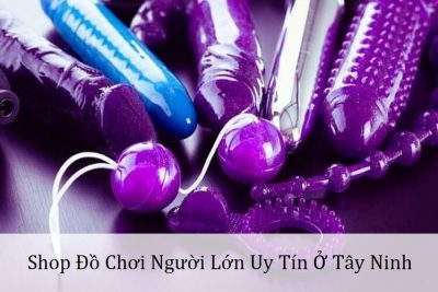 Top 4 Shop Người Lớn Ở Tây Ninh Chất Lượng Cao Mới Nhất