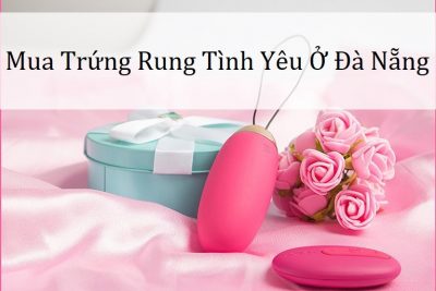 #3 Địa Chỉ Trứng Rung Tình Yêu Đà Nẵng Uy Tín Chất Lượng